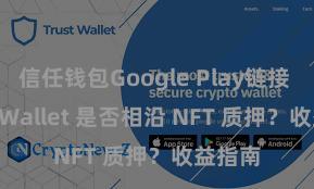 信任钱包Google Play链接 Trust Wallet 是否相沿 NFT 质押？收益指南