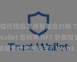 信任钱包支持智能合约吗 Trust Wallet 若何将 NFT 钞票租赁给他东谈主？Web3 经济模式领路