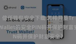 信任钱包安全下载 怎样开垦Trust Wallet的安全PIN码并保护财富安全？