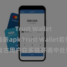 Trust Wallet安卓最新apk Trust Wallet若何复古用户在多链环境中处理和兑换钞票？