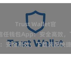 Trust Wallet官方下载地址 信任钱包App：安全高效，下载装配快捷